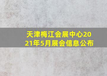 天津梅江会展中心2021年5月展会信息公布