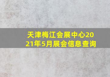 天津梅江会展中心2021年5月展会信息查询