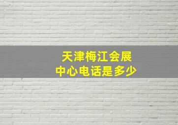 天津梅江会展中心电话是多少