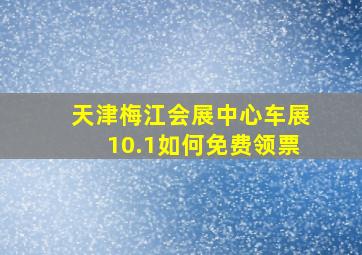 天津梅江会展中心车展10.1如何免费领票