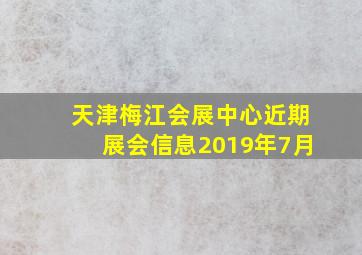 天津梅江会展中心近期展会信息2019年7月