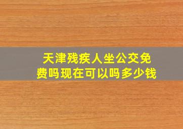 天津残疾人坐公交免费吗现在可以吗多少钱