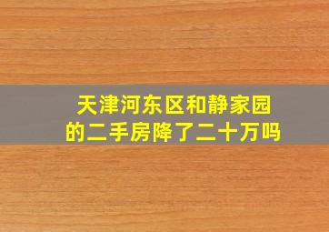 天津河东区和静家园的二手房降了二十万吗