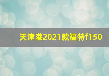 天津港2021款福特f150