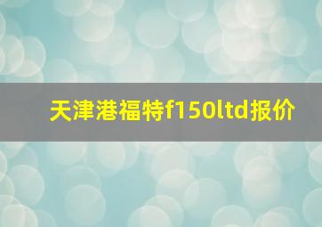 天津港福特f150ltd报价