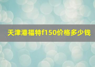 天津港福特f150价格多少钱