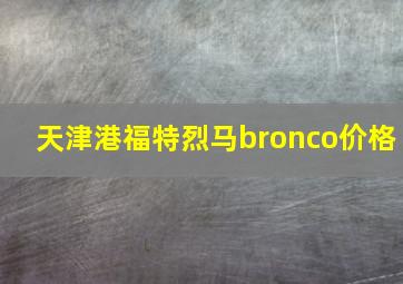 天津港福特烈马bronco价格