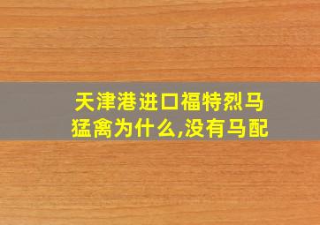 天津港进口福特烈马猛禽为什么,没有马配