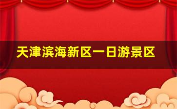 天津滨海新区一日游景区