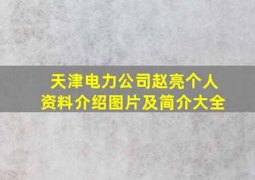 天津电力公司赵亮个人资料介绍图片及简介大全