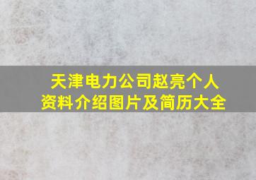 天津电力公司赵亮个人资料介绍图片及简历大全