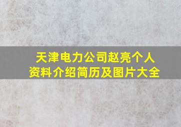 天津电力公司赵亮个人资料介绍简历及图片大全