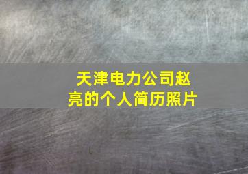 天津电力公司赵亮的个人简历照片