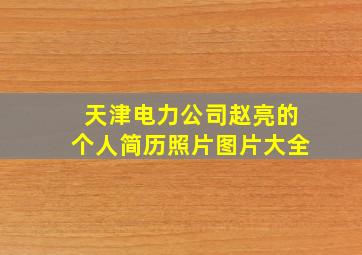 天津电力公司赵亮的个人简历照片图片大全