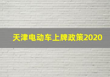 天津电动车上牌政策2020