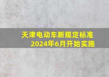 天津电动车新规定标准2024年6月开始实施