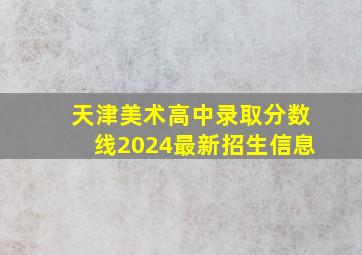 天津美术高中录取分数线2024最新招生信息