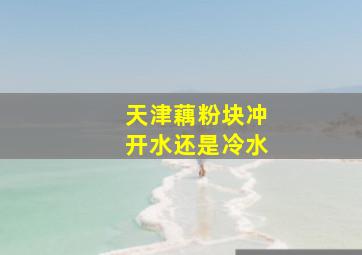 天津藕粉块冲开水还是冷水