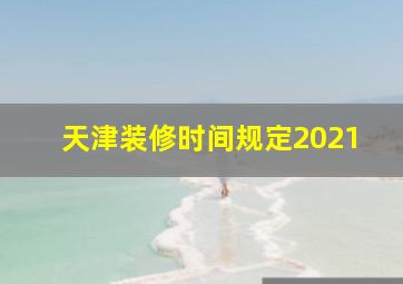 天津装修时间规定2021