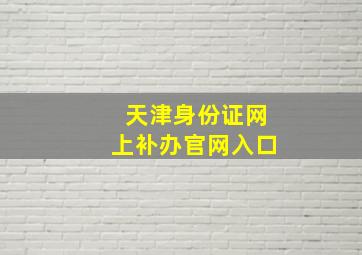 天津身份证网上补办官网入口