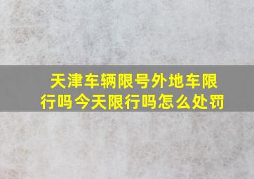 天津车辆限号外地车限行吗今天限行吗怎么处罚