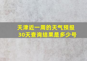 天津近一周的天气预报30天查询结果是多少号