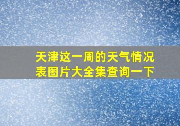 天津这一周的天气情况表图片大全集查询一下