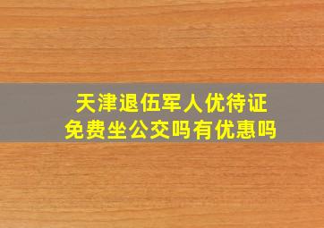 天津退伍军人优待证免费坐公交吗有优惠吗