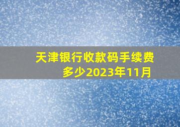 天津银行收款码手续费多少2023年11月