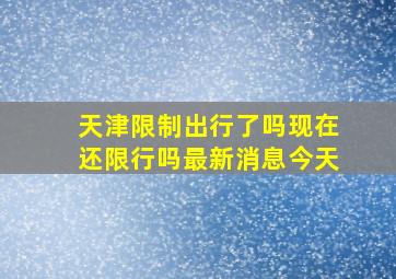 天津限制出行了吗现在还限行吗最新消息今天