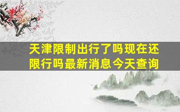 天津限制出行了吗现在还限行吗最新消息今天查询