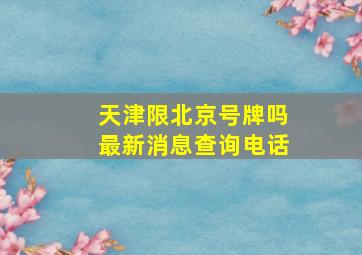 天津限北京号牌吗最新消息查询电话