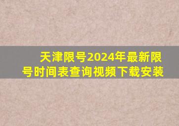 天津限号2024年最新限号时间表查询视频下载安装