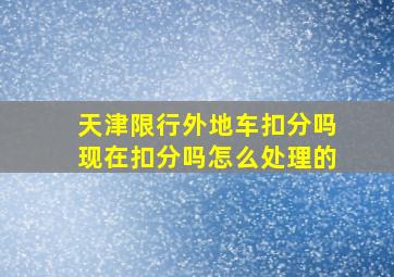 天津限行外地车扣分吗现在扣分吗怎么处理的