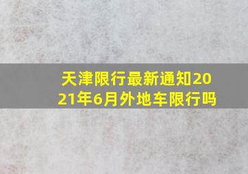 天津限行最新通知2021年6月外地车限行吗