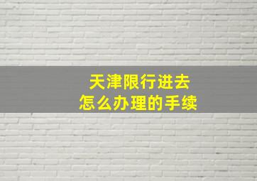 天津限行进去怎么办理的手续