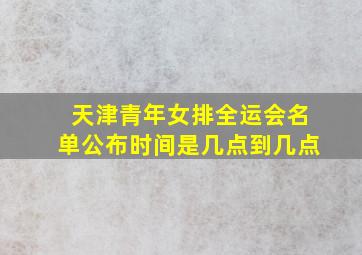 天津青年女排全运会名单公布时间是几点到几点