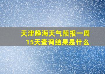 天津静海天气预报一周15天查询结果是什么