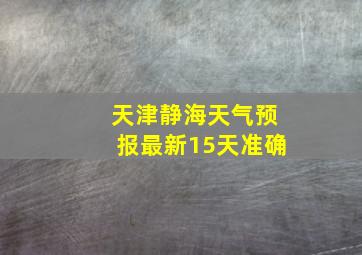 天津静海天气预报最新15天准确