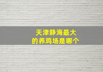 天津静海最大的养鸡场是哪个