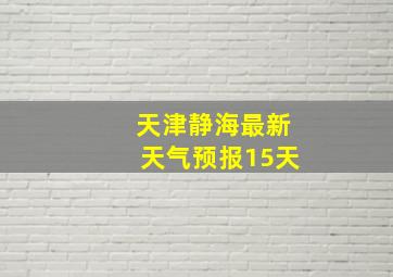 天津静海最新天气预报15天