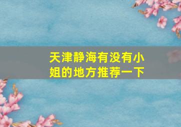 天津静海有没有小姐的地方推荐一下