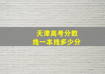 天津高考分数线一本线多少分