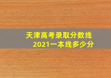 天津高考录取分数线2021一本线多少分