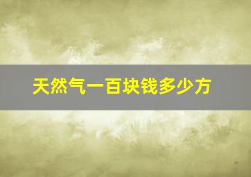 天然气一百块钱多少方