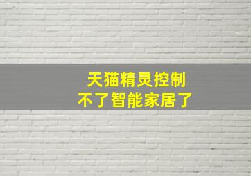 天猫精灵控制不了智能家居了