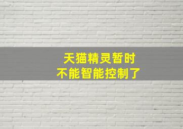 天猫精灵暂时不能智能控制了