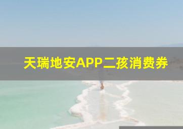 天瑞地安APP二孩消费券