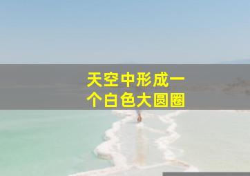 天空中形成一个白色大圆圈