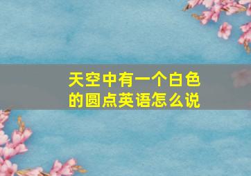 天空中有一个白色的圆点英语怎么说